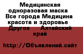 Медицинская одноразовая маска - Все города Медицина, красота и здоровье » Другое   . Алтайский край